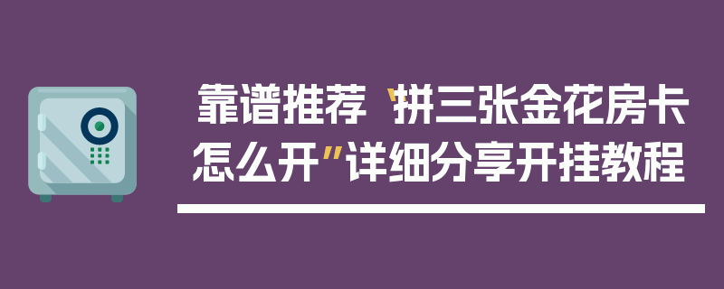 靠谱推荐“拼三张金花房卡怎么开”详细分享开挂教程
