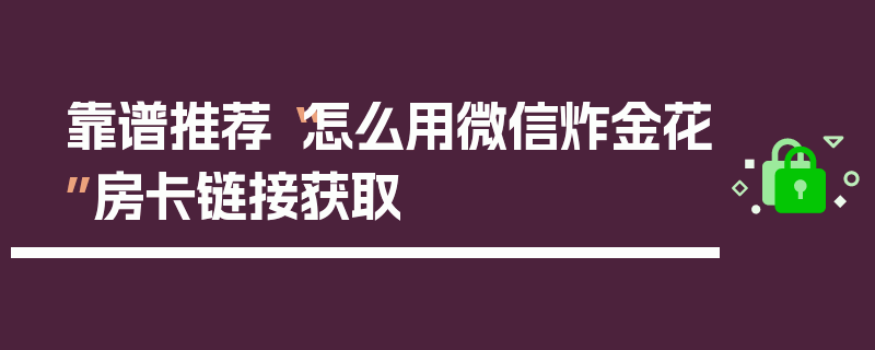 靠谱推荐“怎么用微信炸金花”房卡链接获取