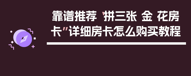 靠谱推荐“拼三张 金 花房卡”详细房卡怎么购买教程