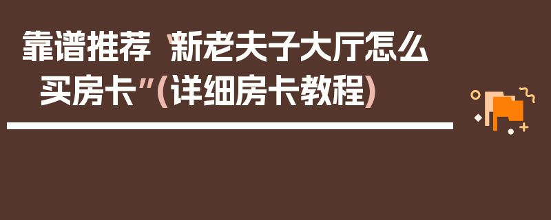 靠谱推荐“新老夫子大厅怎么买房卡”(详细房卡教程)