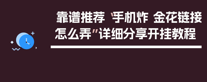 靠谱推荐“手机炸 金花链接怎么弄”详细分享开挂教程