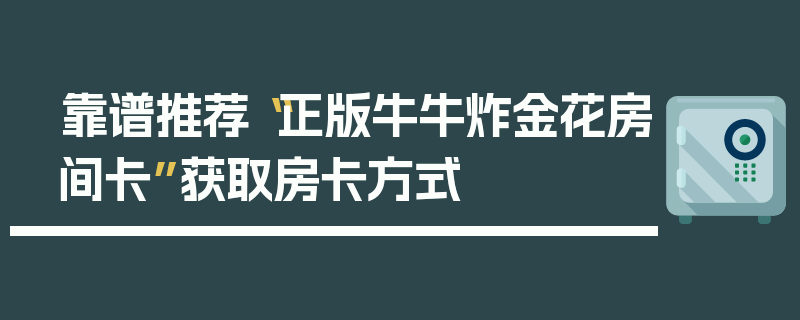 靠谱推荐“正版牛牛炸金花房间卡”获取房卡方式