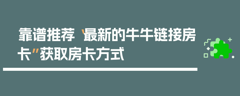 靠谱推荐“最新的牛牛链接房卡”获取房卡方式