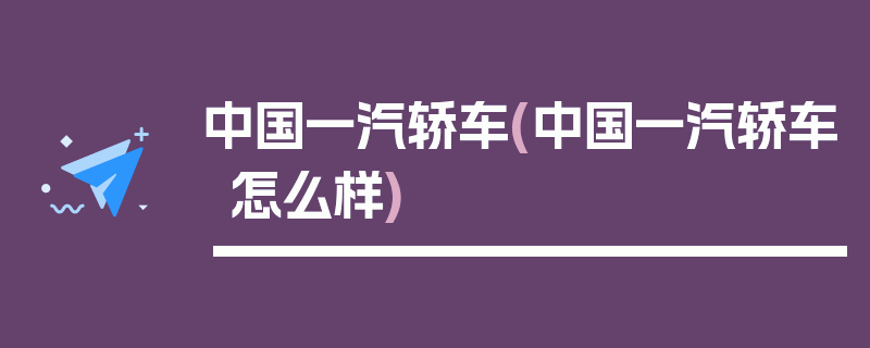 中国一汽轿车(中国一汽轿车怎么样)