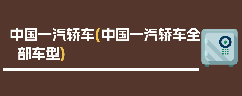 中国一汽轿车(中国一汽轿车全部车型)