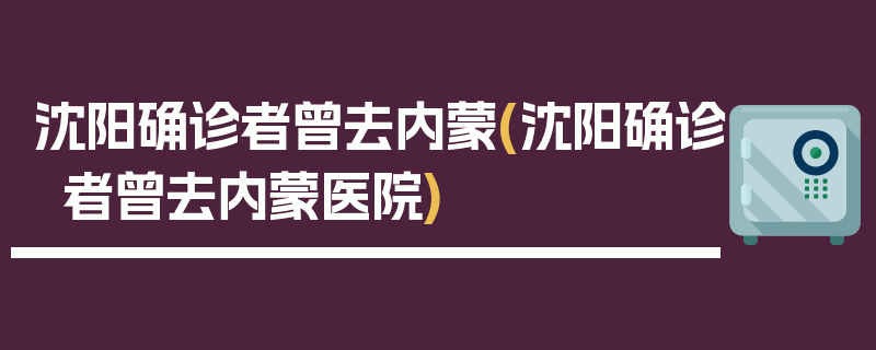 沈阳确诊者曾去内蒙(沈阳确诊者曾去内蒙医院)