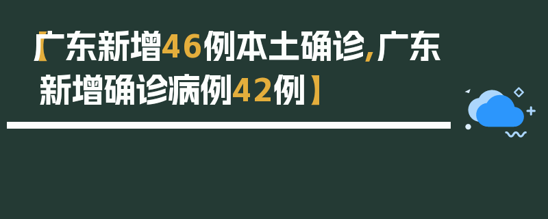 【广东新增46例本土确诊,广东新增确诊病例42例】