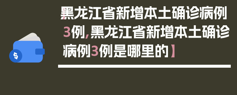 【黑龙江省新增本土确诊病例3例,黑龙江省新增本土确诊病例3例是哪里的】