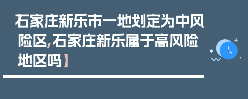 【石家庄新乐市一地划定为中风险区,石家庄新乐属于高风险地区吗】