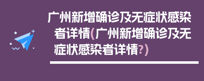 广州新增确诊及无症状感染者详情(广州新增确诊及无症状感染者详情?)