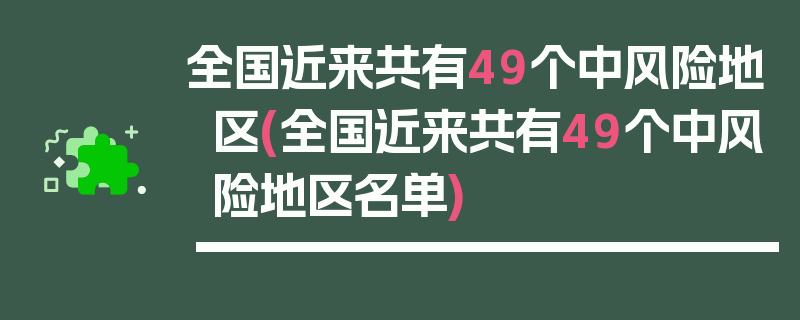全国近来共有49个中风险地区(全国近来共有49个中风险地区名单)