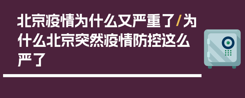 北京疫情为什么又严重了/为什么北京突然疫情防控这么严了