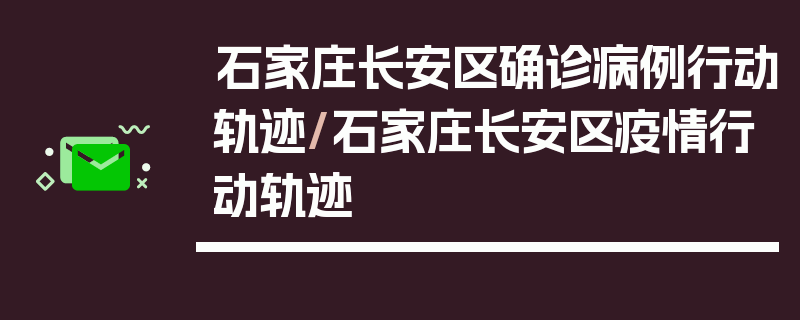 石家庄长安区确诊病例行动轨迹/石家庄长安区疫情行动轨迹