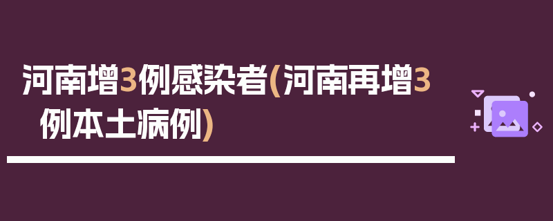 河南增3例感染者(河南再增3例本土病例)