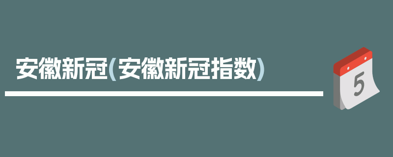 安徽新冠(安徽新冠指数)