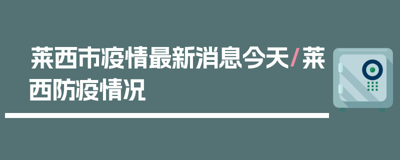 莱西市疫情最新消息今天/莱西防疫情况