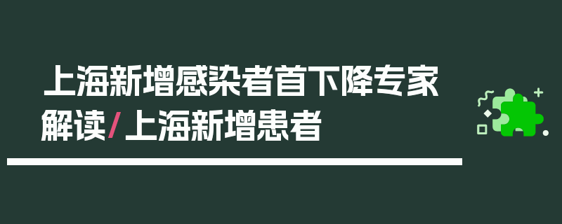 上海新增感染者首下降专家解读/上海新增患者