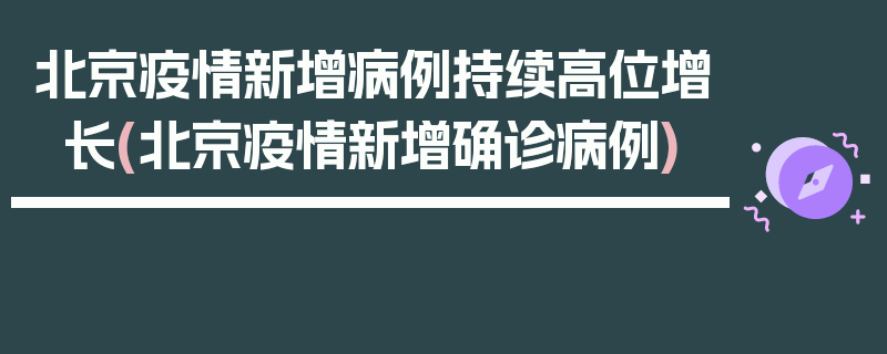 北京疫情新增病例持续高位增长(北京疫情新增确诊病例)