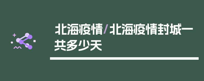 北海疫情/北海疫情封城一共多少天