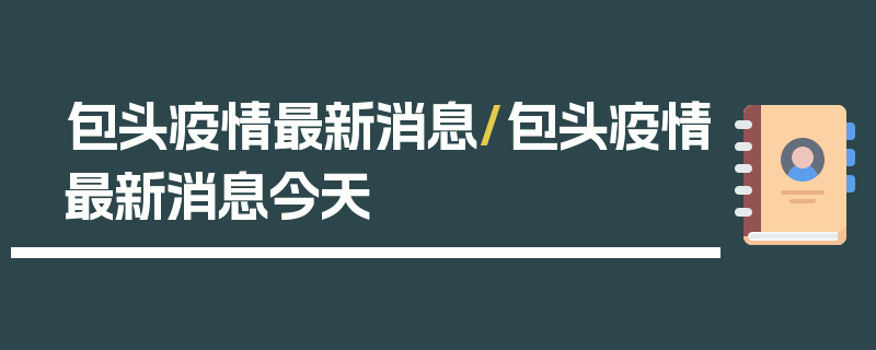 包头疫情最新消息/包头疫情最新消息今天
