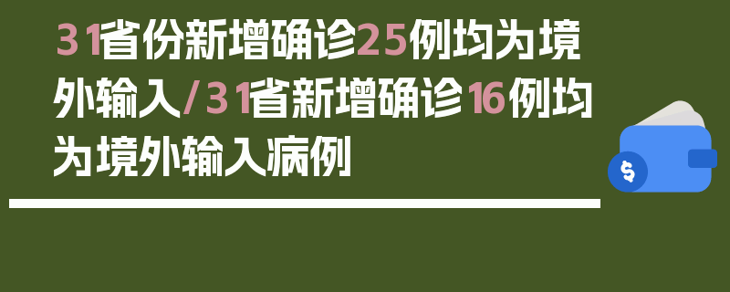 31省份新增确诊25例均为境外输入/31省新增确诊16例均为境外输入病例