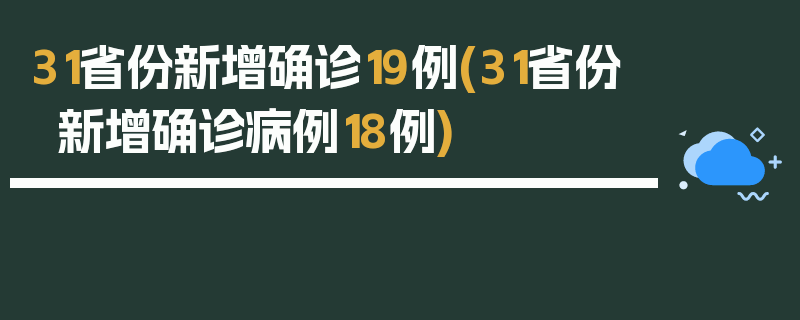 31省份新增确诊19例(31省份新增确诊病例18例)