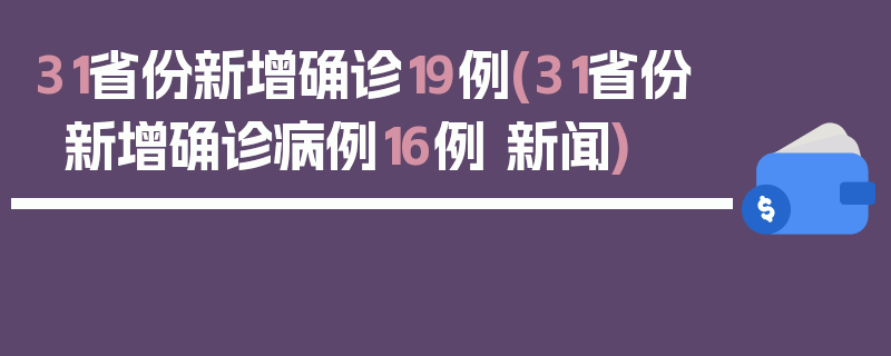 31省份新增确诊19例(31省份新增确诊病例16例 新闻)