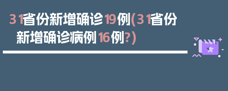31省份新增确诊19例(31省份新增确诊病例16例?)