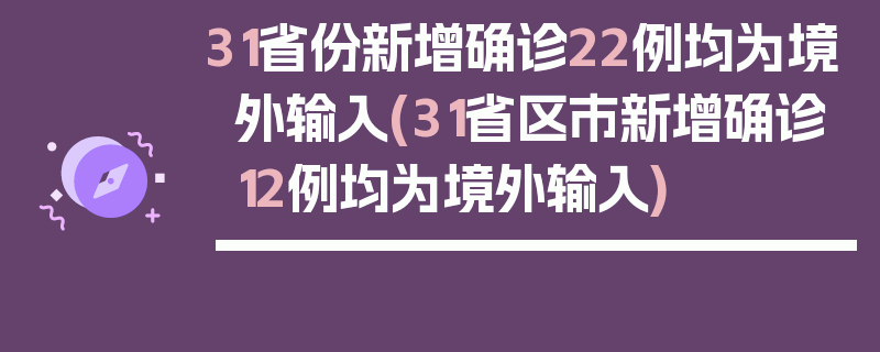 31省份新增确诊22例均为境外输入(31省区市新增确诊12例均为境外输入)