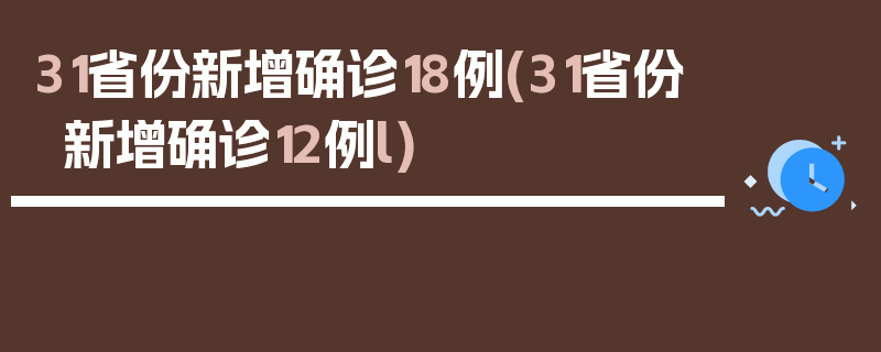 31省份新增确诊18例(31省份新增确诊12例l)