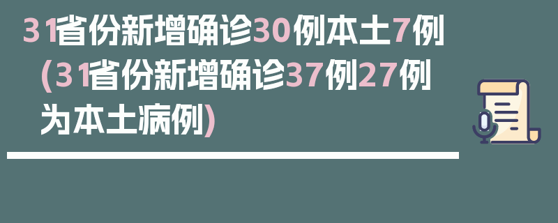 31省份新增确诊30例本土7例(31省份新增确诊37例27例为本土病例)