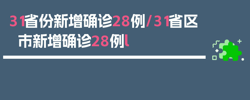 31省份新增确诊28例/31省区市新增确诊28例l