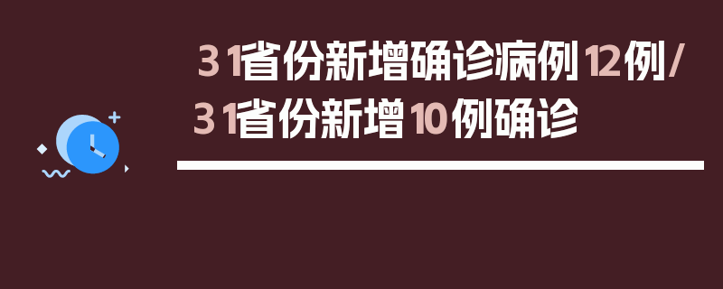 31省份新增确诊病例12例/31省份新增10例确诊
