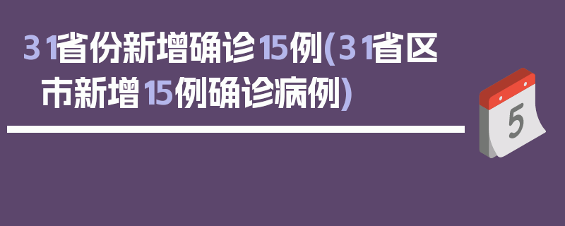31省份新增确诊15例(31省区市新增15例确诊病例)