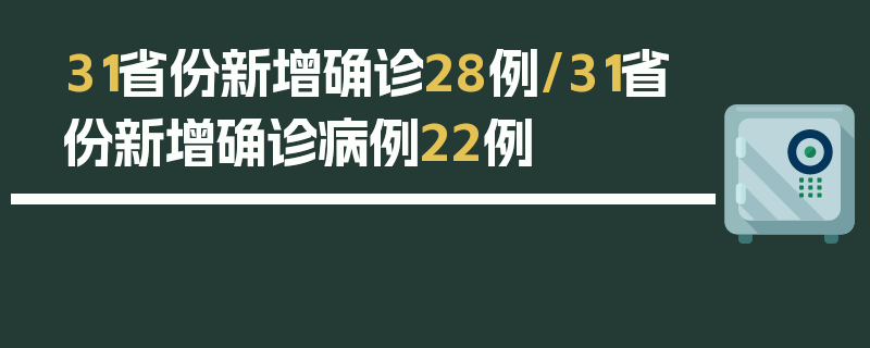 31省份新增确诊28例/31省份新增确诊病例22例