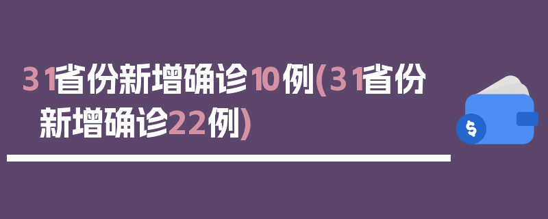 31省份新增确诊10例(31省份新增确诊22例)