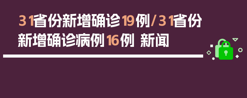 31省份新增确诊19例/31省份新增确诊病例16例 新闻