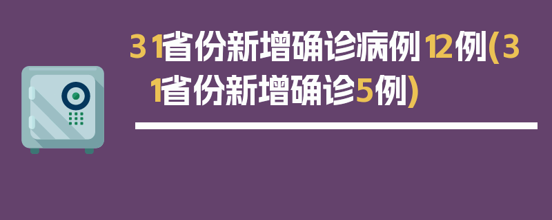 31省份新增确诊病例12例(31省份新增确诊5例)