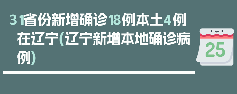 31省份新增确诊18例本土4例在辽宁(辽宁新增本地确诊病例)