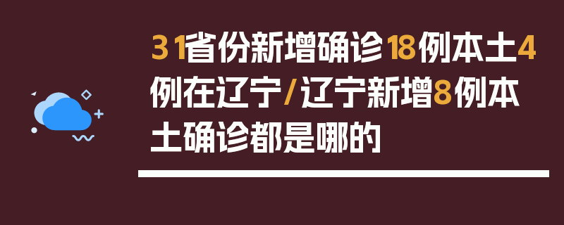 31省份新增确诊18例本土4例在辽宁/辽宁新增8例本土确诊都是哪的