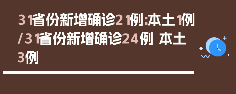 31省份新增确诊21例:本土1例/31省份新增确诊24例 本土3例