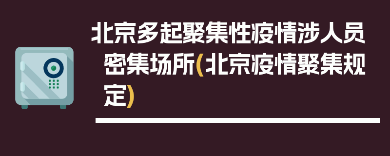 北京多起聚集性疫情涉人员密集场所(北京疫情聚集规定)