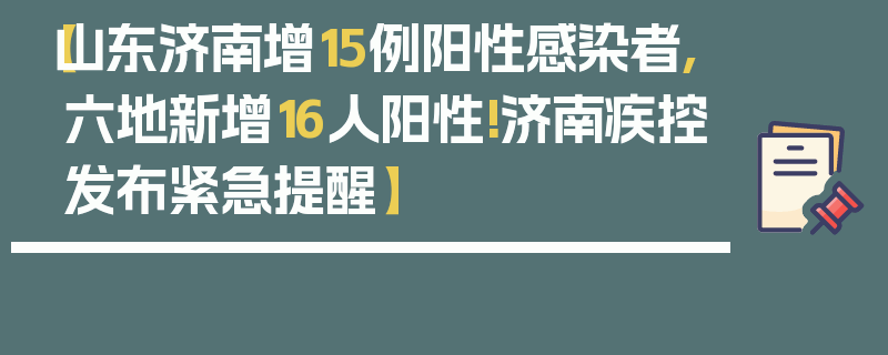 【山东济南增15例阳性感染者,六地新增16人阳性!济南疾控发布紧急提醒】