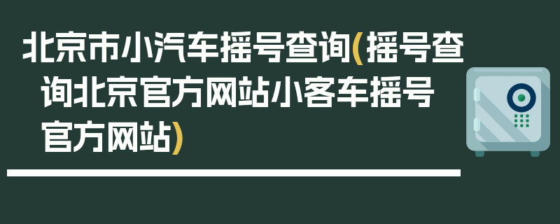 北京市小汽车摇号查询(摇号查询北京官方网站小客车摇号官方网站)