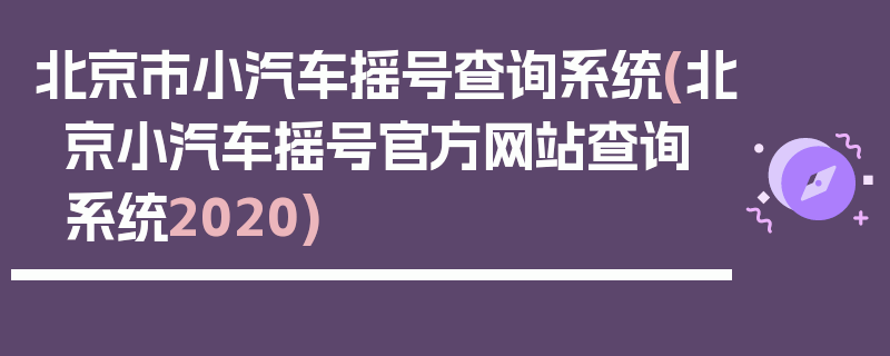 北京市小汽车摇号查询系统(北京小汽车摇号官方网站查询系统2020)