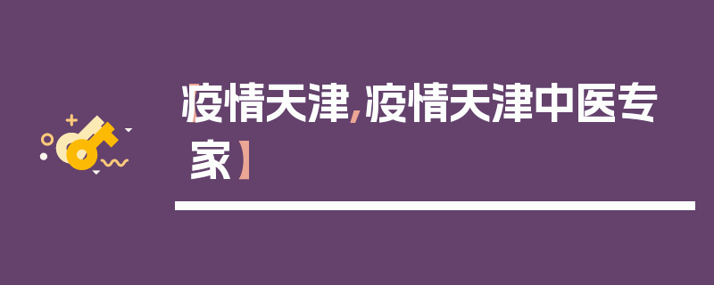 【疫情天津,疫情天津中医专家】