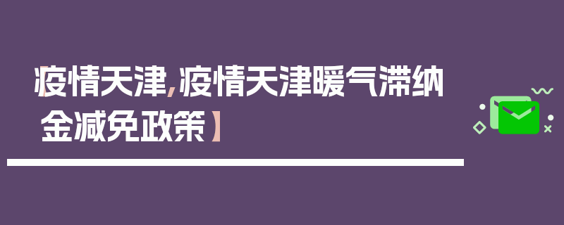 【疫情天津,疫情天津暖气滞纳金减免政策】