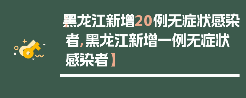 【黑龙江新增20例无症状感染者,黑龙江新增一例无症状感染者】