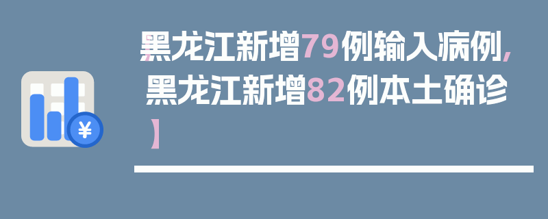 【黑龙江新增79例输入病例,黑龙江新增82例本土确诊】