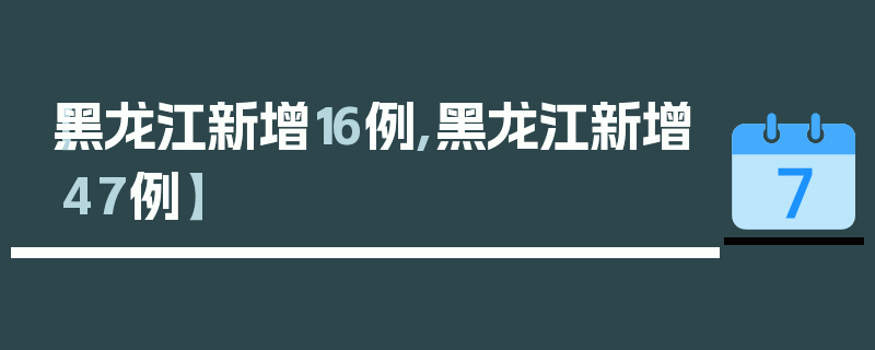 【黑龙江新增16例,黑龙江新增47例】